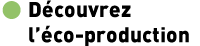Découvrez l'éco-production